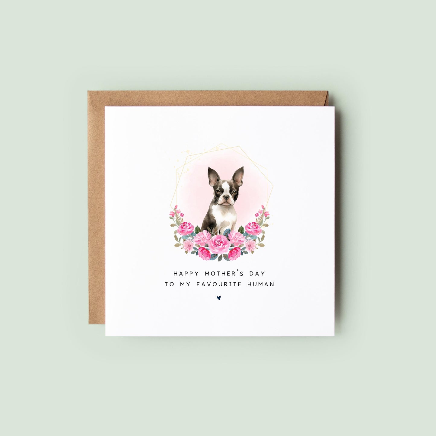 Boston Terrier Mother’s Day card with watercolour Boston Terrier in a soft pink floral frame and text “Happy Mother’s Day to my favourite human”, shown as a square white 148x148mm (6x6) card with Kraft envelope behind.